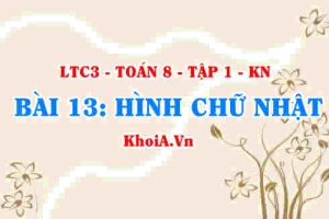 Dấu hiệu nhận biết HCN (hình chữ nhật), tính chất khái niệm hình chữ nhật? Toán 8 bài 13 kn1c3b13